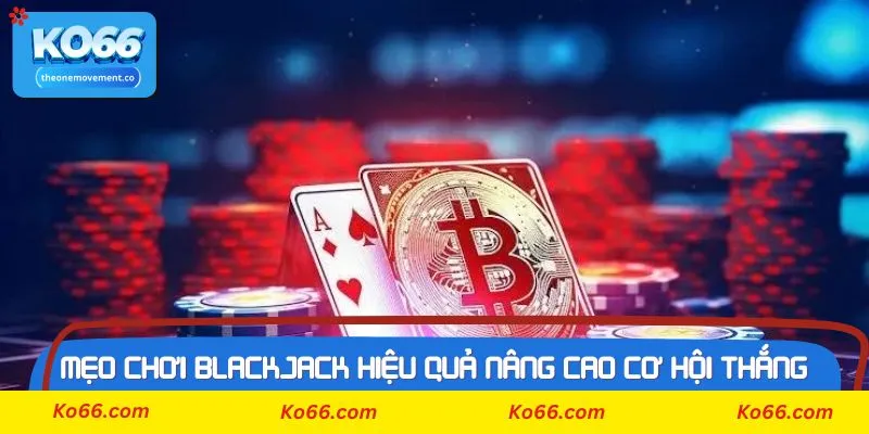 Những chiến thuật cần nắm để có mẹo chơi blackjack hiệu quả hơn